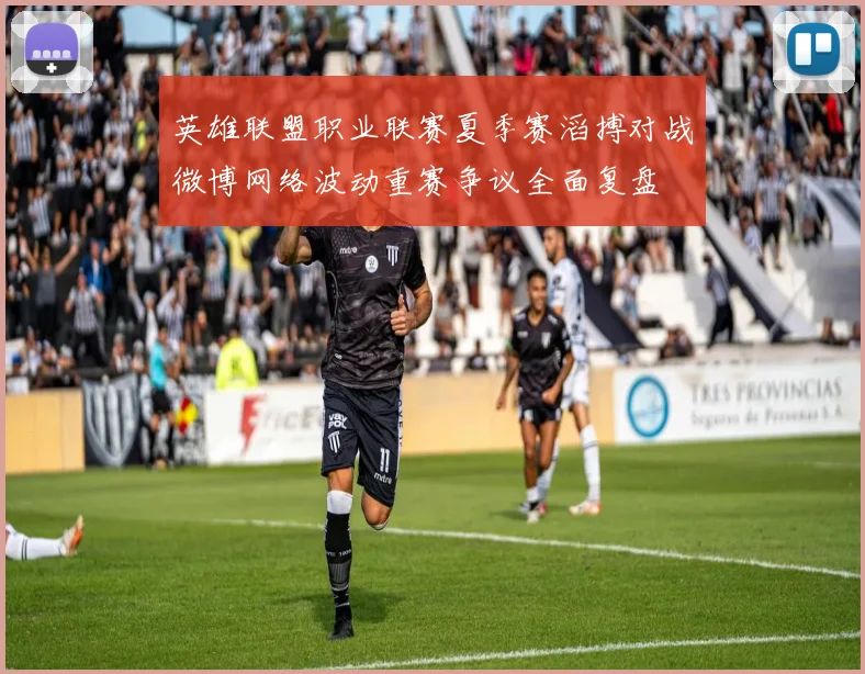 英雄联盟职业联赛夏季赛滔搏对战微博网络波动重赛争议全面复盘