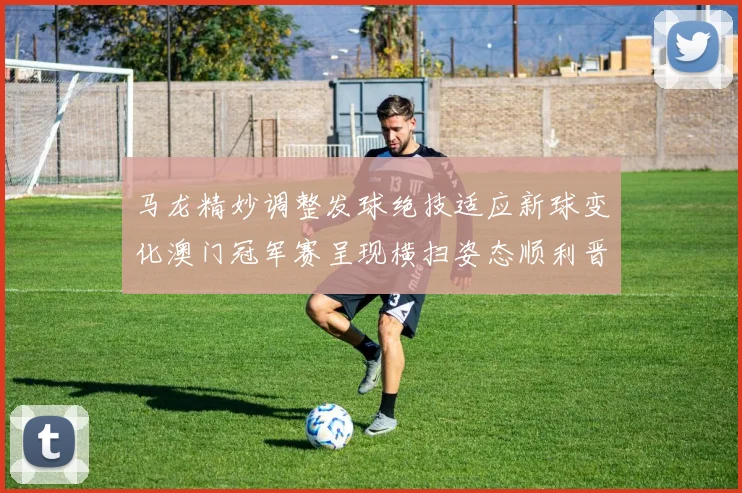 马龙精妙调整发球绝技适应新球变化澳门冠军赛呈现横扫姿态顺利晋级
