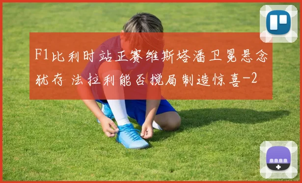 F1比利时站正赛维斯塔潘卫冕悬念犹存 法拉利能否搅局制造惊喜