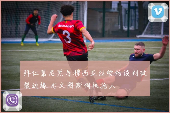 拜仁慕尼黑与穆西亚拉续约谈判破裂边缘 尤文图斯伺机抢人
